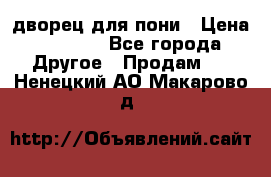 дворец для пони › Цена ­ 2 500 - Все города Другое » Продам   . Ненецкий АО,Макарово д.